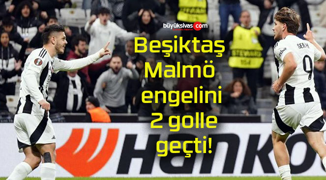 Beşiktaş Malmö engelini 2 golle geçti!