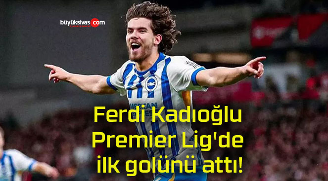 Ferdi Kadıoğlu Premier Lig’de ilk golünü attı!