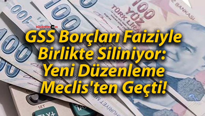GSS Borçları Faiziyle Birlikte Siliniyor: Yeni Düzenleme Meclis’ten Geçti!