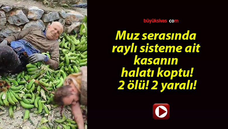 Muz serasında raylı sisteme ait kasanın halatı koptu! 2 ölü! 2 yaralı!