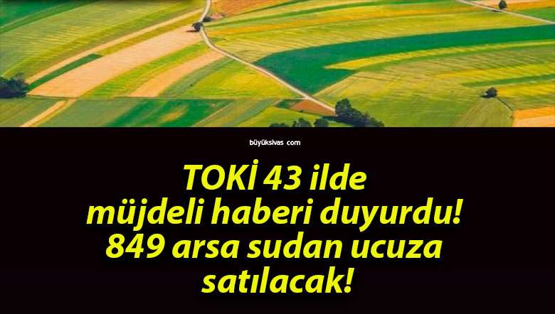 TOKİ 43 ilde müjdeli haberi duyurdu! 849 arsa sudan ucuza satılacak!