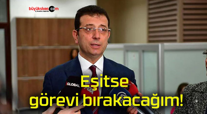 Eşitse görevi bırakacağım!