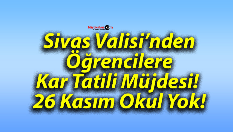 Sivas Valisi’nden Öğrencilere Kar Tatili Müjdesi! 26 Kasım Okul Yok!