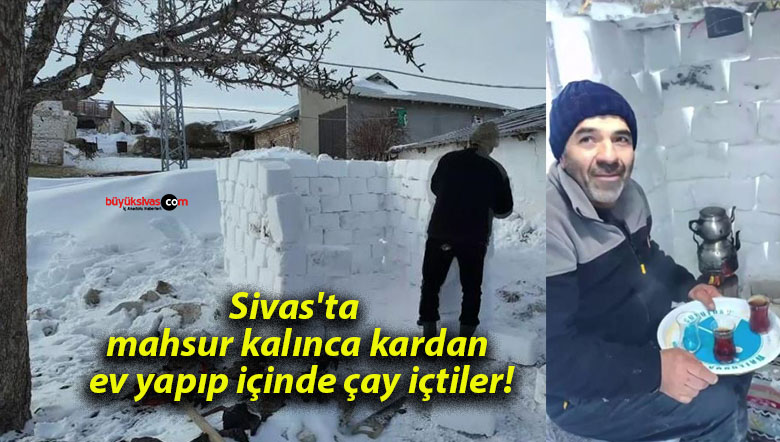 Sivas’ta mahsur kalınca kardan ev yapıp içinde çay içtiler!