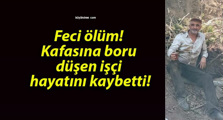 Feci ölüm! Kafasına boru düşen işçi hayatını kaybetti!