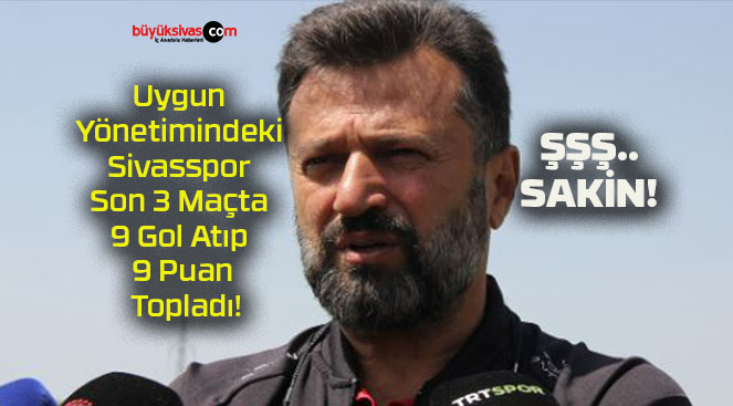 Uygun Yönetimindeki Sivasspor Son 3 Maçta 9 Gol Atıp 9 Puan Topladı!