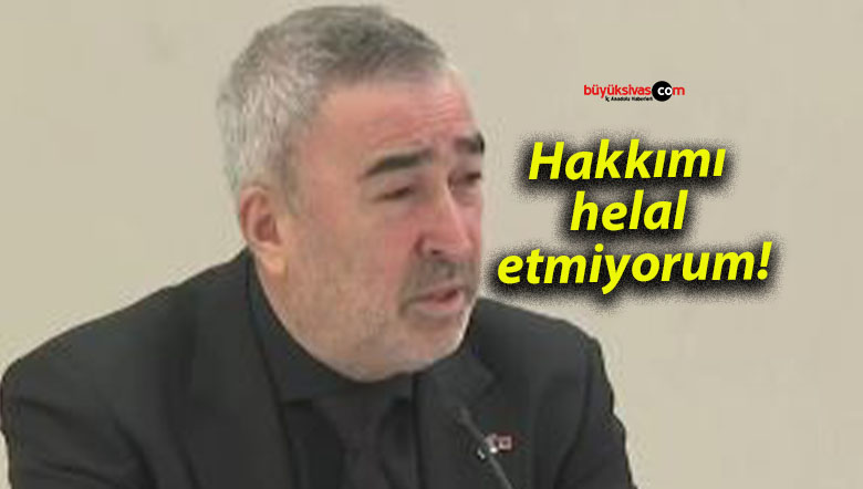 Hakkımı helal etmiyorum!