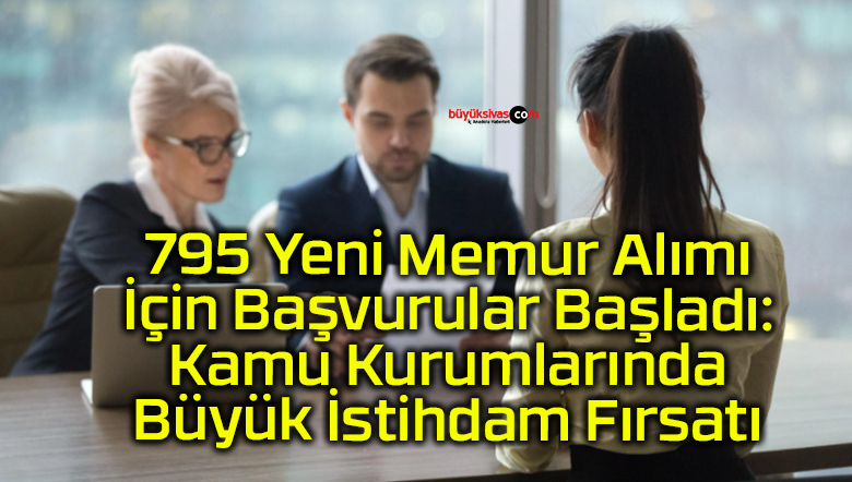 795 Yeni Memur Alımı İçin Başvurular Başladı: Kamu Kurumlarında Büyük İstihdam Fırsatı