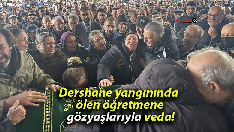 Dershane yangınında ölen öğretmene gözyaşlarıyla veda!