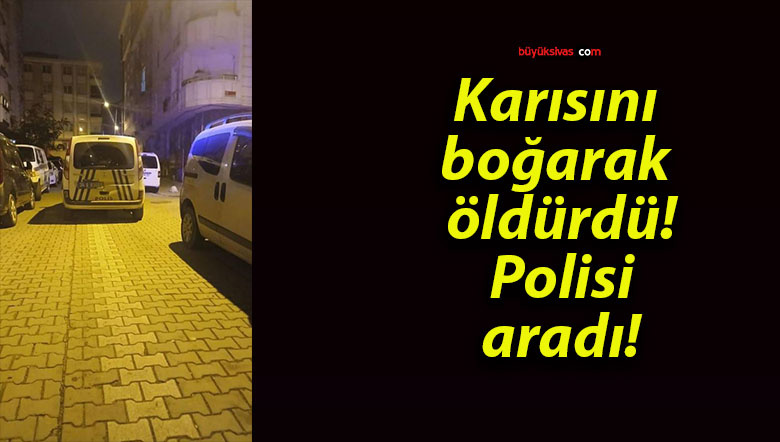 Karısını boğarak öldürdü! Polisi aradı!