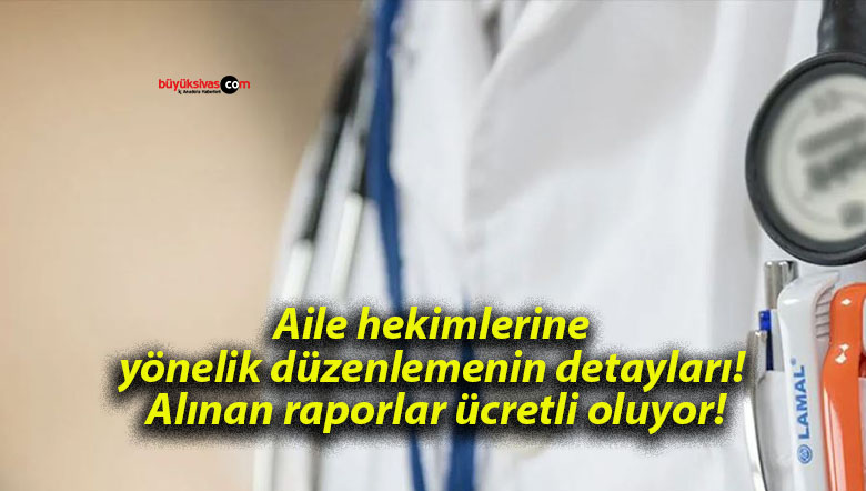 Aile hekimlerine yönelik düzenlemenin detayları! Alınan raporlar ücretli oluyor!