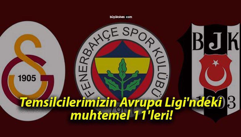 Temsilcilerimizin Avrupa Ligi’ndeki muhtemel 11’leri!