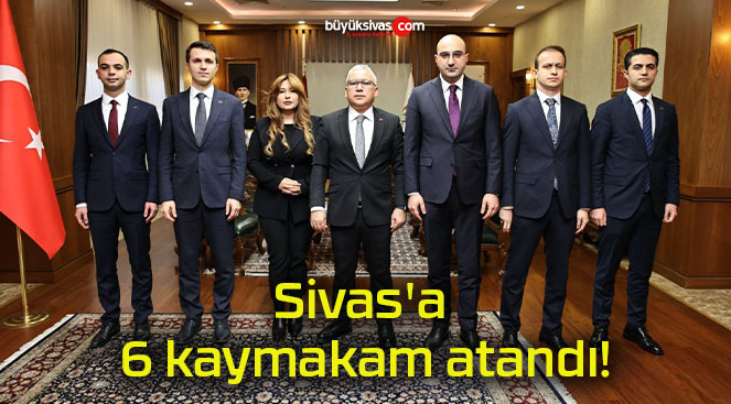 Sivas’a 6 kaymakam atandı!