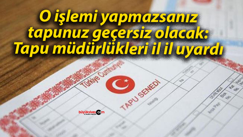 O işlemi yapmazsanız tapunuz geçersiz olacak: Tapu müdürlükleri il il uyardı