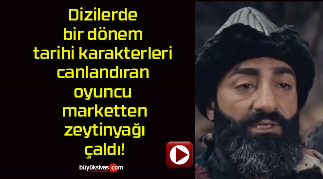 Dizilerde bir dönem tarihi karakterleri canlandıran oyuncu marketten zeytinyağı çaldı!