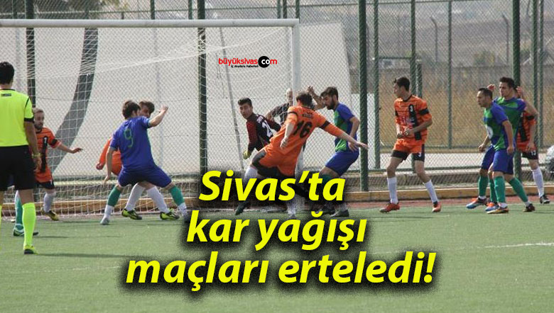 Sivas’ta kar yağışı maçları erteledi!