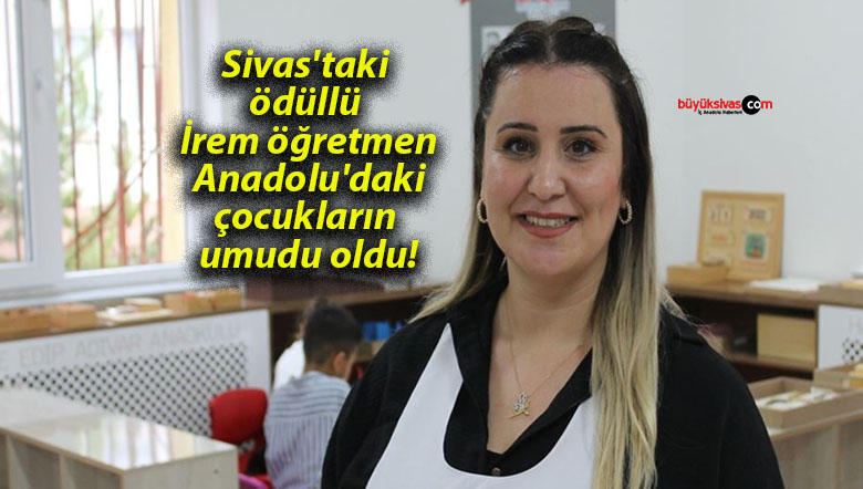 Sivas’taki ödüllü İrem öğretmen Anadolu’daki çocukların umudu oldu!
