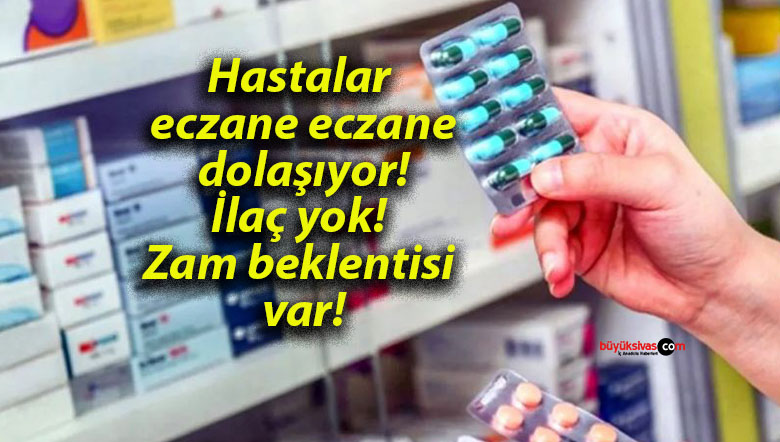 Hastalar eczane eczane dolaşıyor! İlaç yok! Zam beklentisi var!