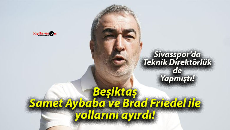 Beşiktaş Samet Aybaba ve Brad Friedel ile yollarını ayırdı!