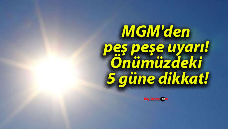 MGM’den peş peşe uyarı! Önümüzdeki 5 güne dikkat!
