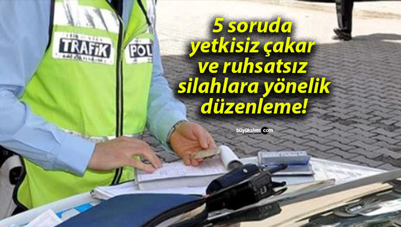 5 soruda yetkisiz çakar ve ruhsatsız silahlara yönelik düzenleme!