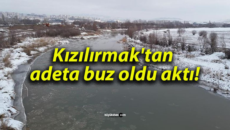 Kızılırmak’tan adeta buz oldu aktı!