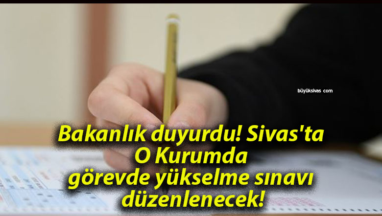 Bakanlık duyurdu! Sivas’ta O Kurumda görevde yükselme sınavı düzenlenecek!