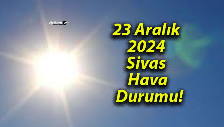 23 Aralık 2024 Sivas Hava Durumu!