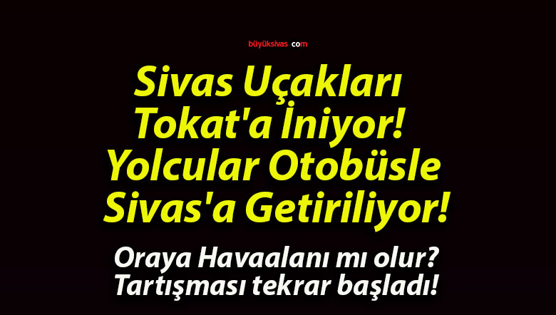 Sivas Uçakları Tokat’a İniyor! Yolcular Otobüsle Sivas’a Getiriliyor!