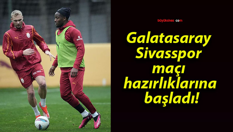 Galatasaray Sivasspor maçı hazırlıklarına başladı!
