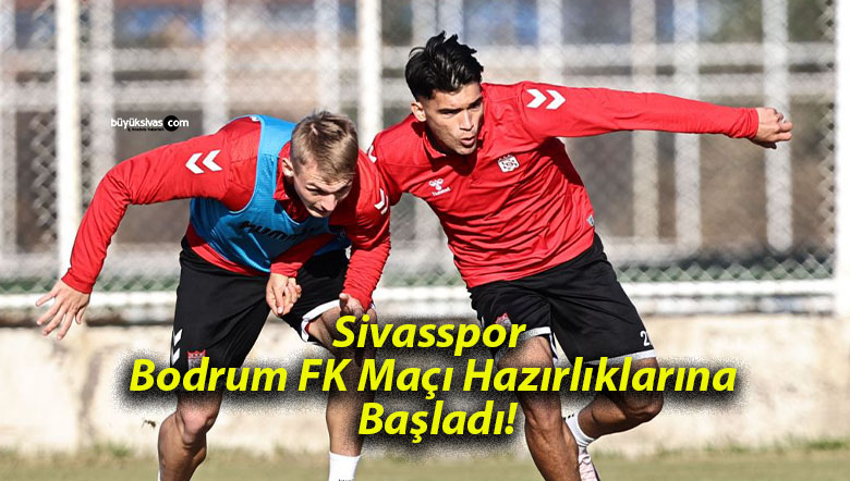 Sivasspor Bodrum FK Maçı Hazırlıklarına Başladı!