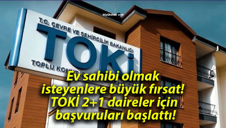 Ev sahibi olmak isteyenlere büyük fırsat! TOKİ 2+1 daireler için başvuruları başlattı!