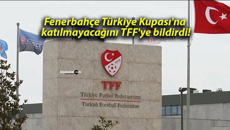 Fenerbahçe Türkiye Kupası’na katılmayacağını TFF’ye bildirdi!