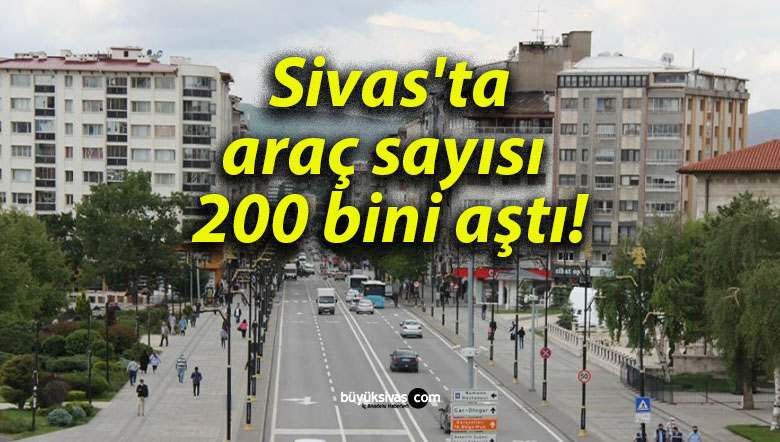Sivas’ta araç sayısı 200 bini aştı!