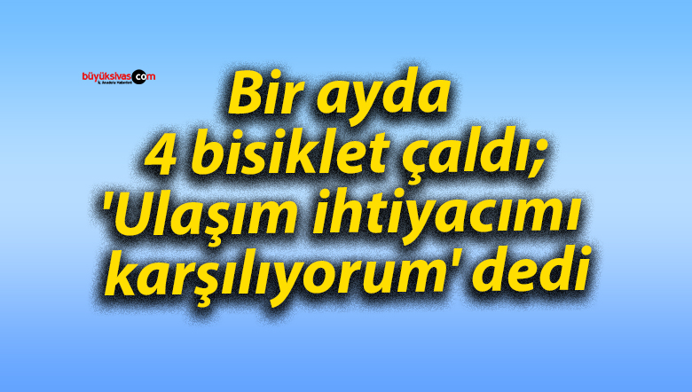 Bir ayda 4 bisiklet çaldı; ‘Ulaşım ihtiyacımı karşılıyorum’ dedi