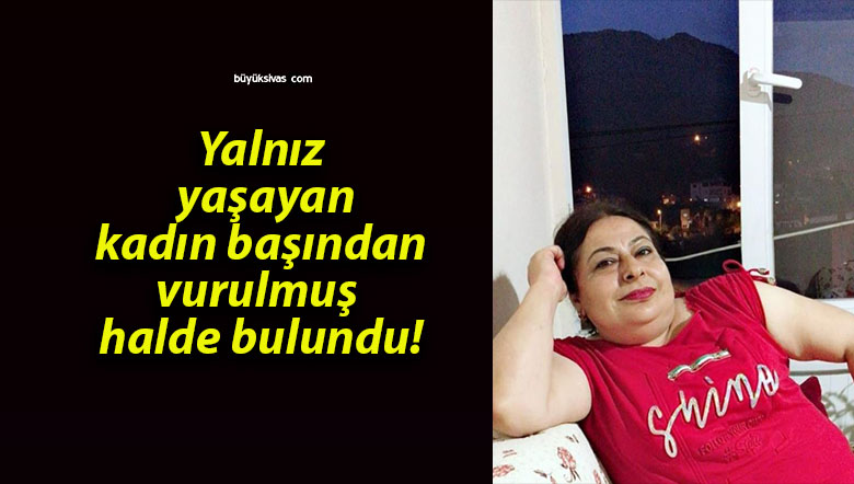 Yalnız yaşayan kadın başından vurulmuş halde bulundu!