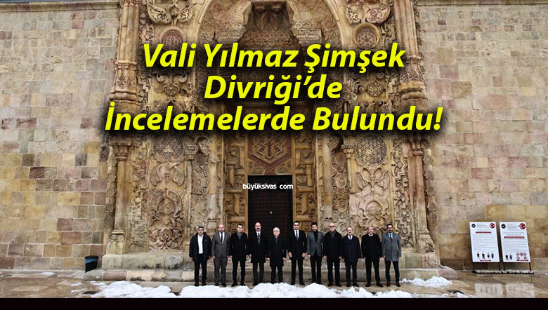 Vali Yılmaz Şimşek Divriği’de İncelemelerde Bulundu!
