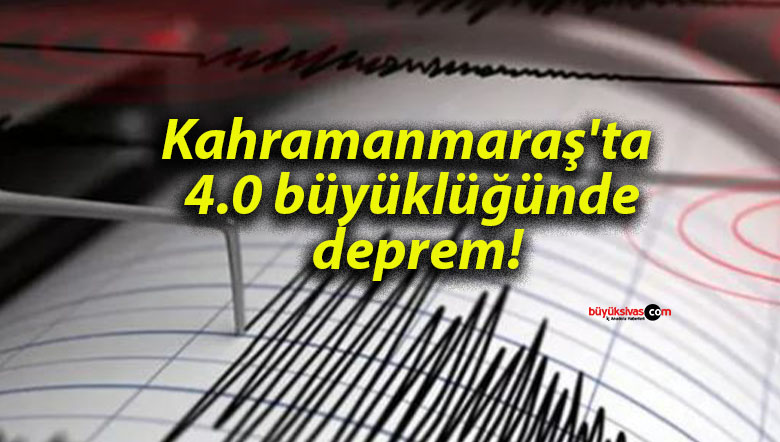 Kahramanmaraş’ta 4.0 büyüklüğünde deprem!