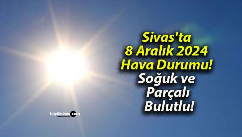 Sivas’ta 8 Aralık 2024 Hava Durumu! Soğuk ve Parçalı Bulutlu!