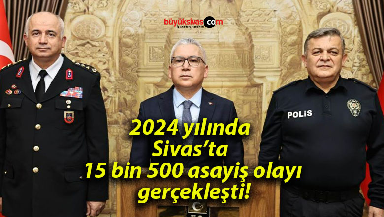 2024 yılında Sivas’ta 15 bin 500 asayiş olayı gerçekleşti!