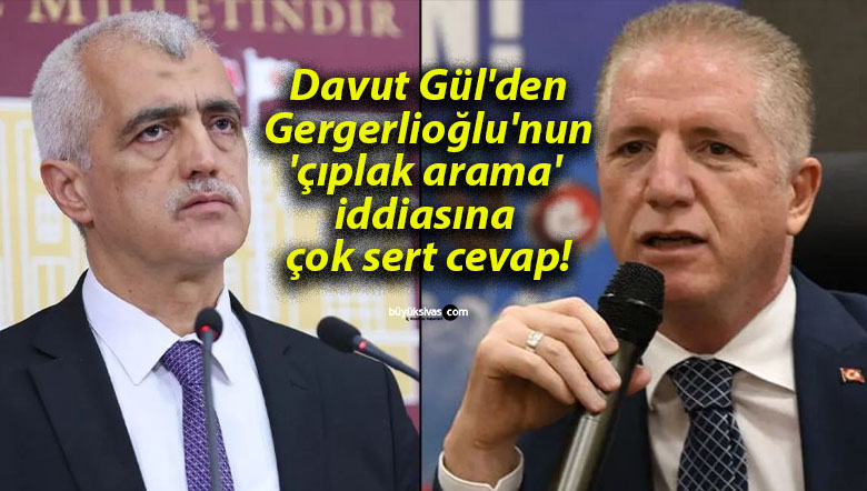 Davut Gül’den Gergerlioğlu’nun ‘çıplak arama’ iddiasına çok sert cevap!