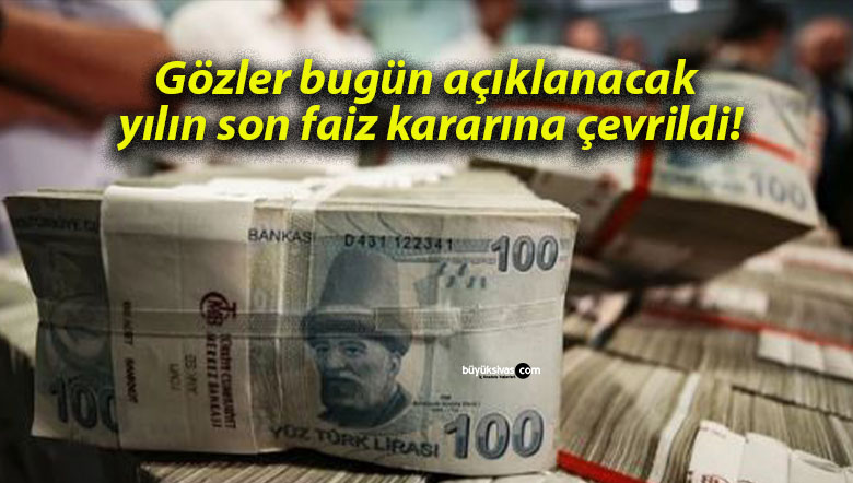 Gözler bugün açıklanacak yılın son faiz kararına çevrildi!
