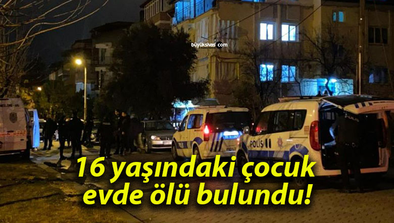 16 yaşındaki çocuk evde ölü bulundu!