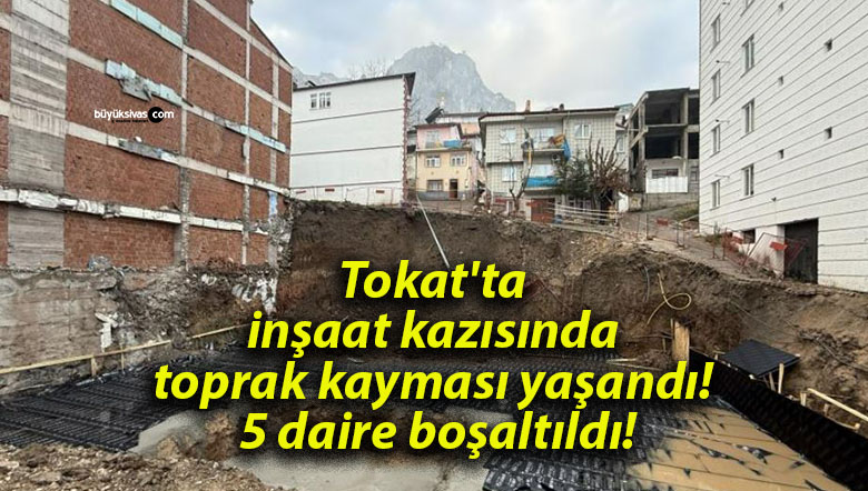 Tokat’ta inşaat kazısında toprak kayması yaşandı! 5 daire boşaltıldı!