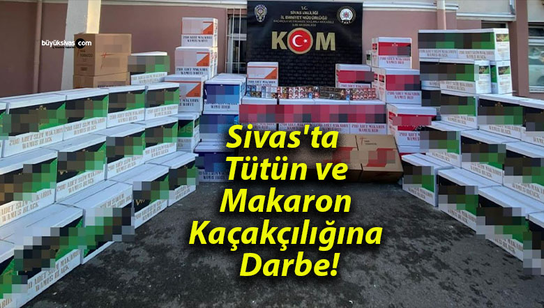 Sivas’ta Tütün ve Makaron Kaçakçılığına Darbe!
