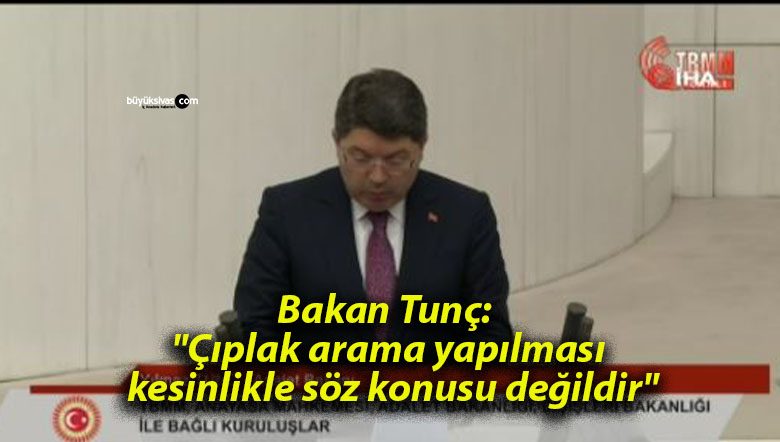 Bakan Tunç: “Çıplak arama yapılması kesinlikle söz konusu değildir”