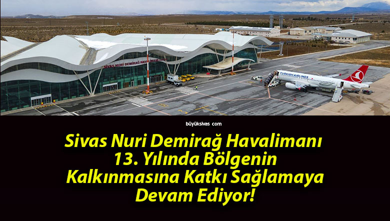 Sivas Nuri Demirağ Havalimanı 13. Yılında Bölgenin Kalkınmasına Katkı Sağlamaya Devam Ediyor!