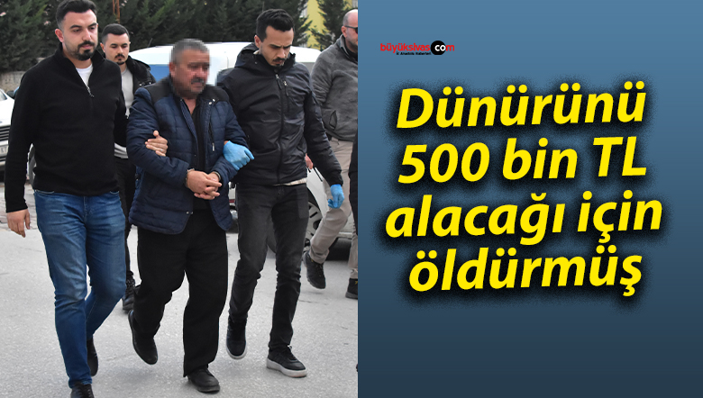 Dünürünü 500 bin TL alacağı için öldürmüş