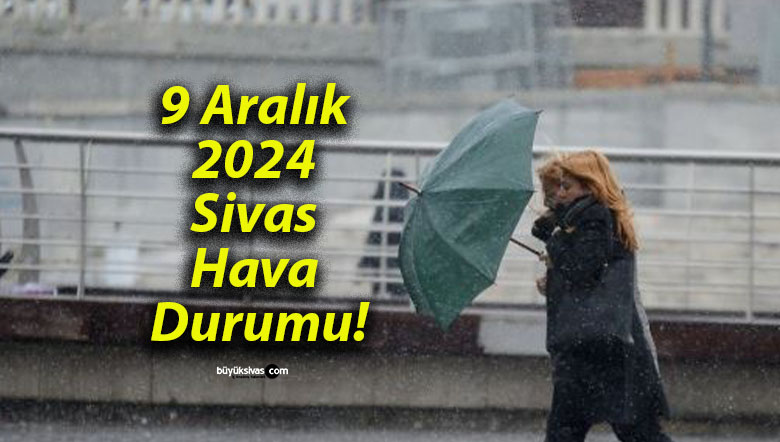 9 Aralık 2024 Sivas Hava Durumu!