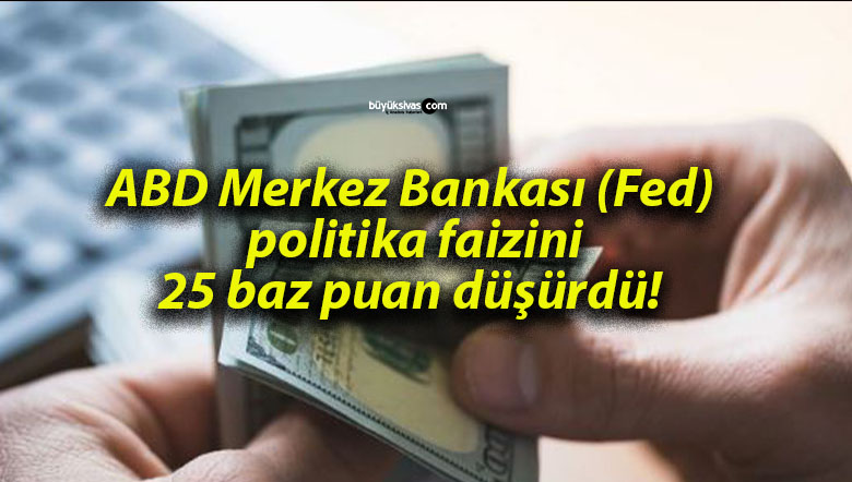 ABD Merkez Bankası (Fed) politika faizini 25 baz puan düşürdü!